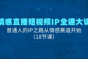 （11497期）情感直播短视频IP全通大课，普通人的IP之路从情感赛道开始（18节课）