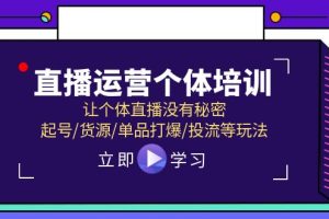 （11636期）直播运营个体培训，让个体直播没有秘密，起号/货源/单品打爆/投流等玩法