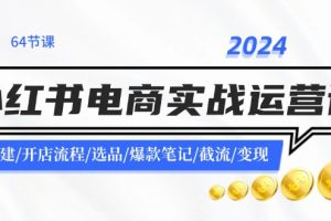 （11827期）2024小红书电商实战运营课：账号搭建/开店流程/选品/爆款笔记/截流/变现