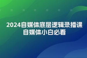 （12053期）2024自媒体底层逻辑录播课，自媒体小白必看