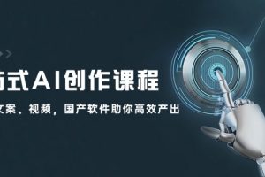 （12337期）一站式AI创作课程：图片、文案、视频，国产软件助你高效产出