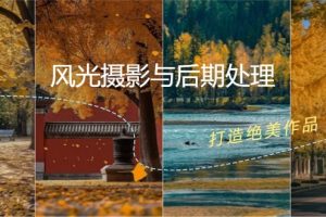 （12476期）风光 摄影与后期处理全课程：掌握光影、色彩、构图，打造绝美作品